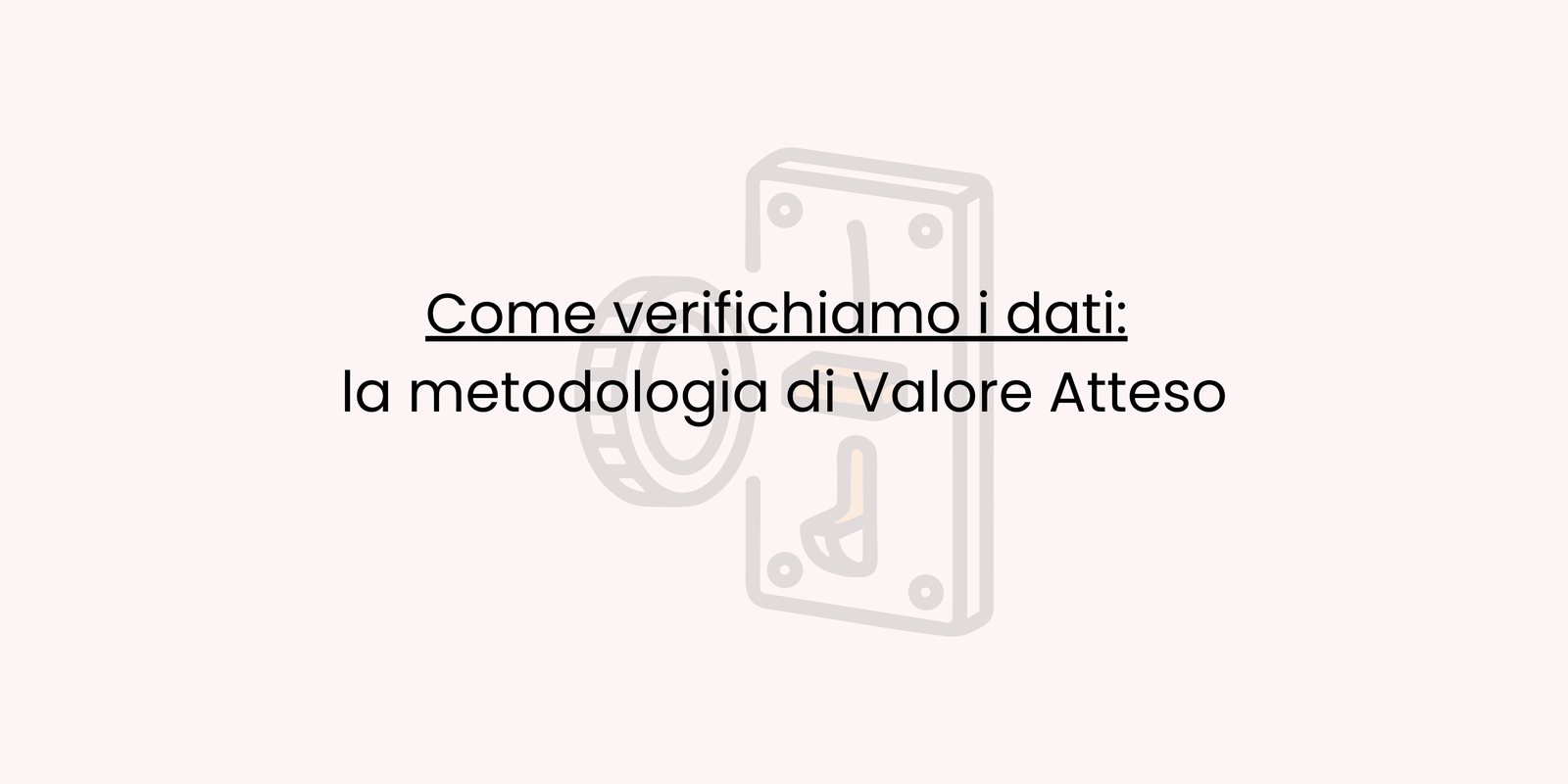 Come verifichiamo i dati: la metodologia di Valore Atteso